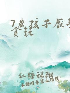 7岁孩子厌学太贪玩