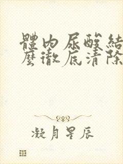 体内尿酸结晶怎么彻底清除