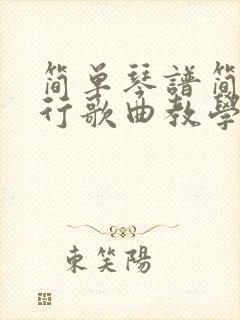 简单琴谱简谱流行歌曲教学