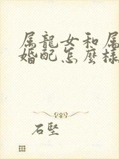 属龙女和属牛男婚配怎么样