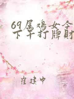 69属鸡女今天下午打牌财运