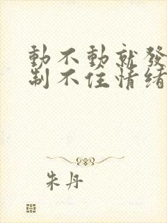 动不动就发火控制不住情绪怎么办