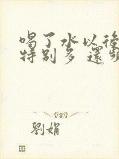 喝了水以后尿就特别多 还频繁