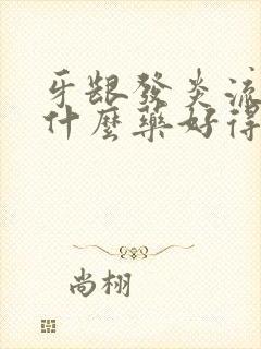 牙龈发炎流脓吃什么药好得快