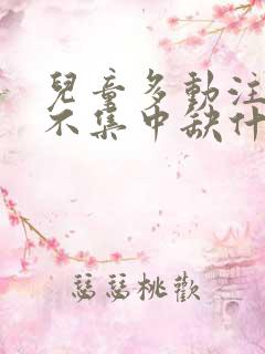 儿童多动注意力不集中缺什么