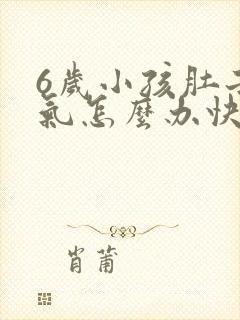 6岁小孩肚子胀气怎么办快速排气