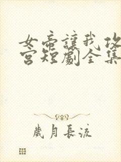 女帝让我攻略后宫短剧全集
