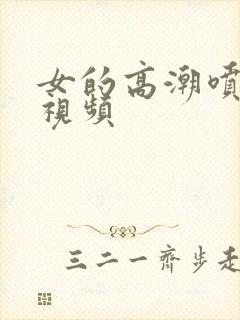 女的高潮喷水的视频