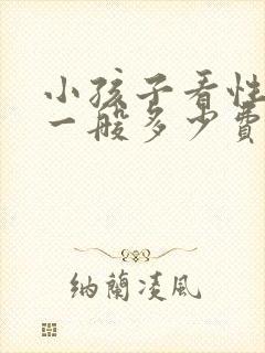 小孩子看性早熟一般多少费用