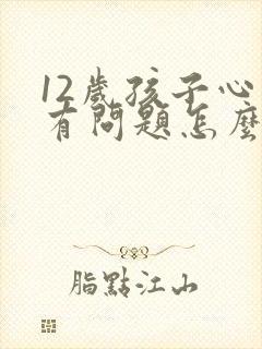 12岁孩子心里有问题怎么办