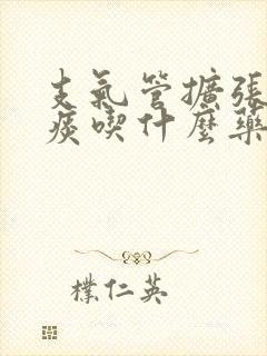 支气管扩张黄绿痰吃什么药