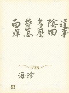 白带多阴道口瘙痒怎么回事