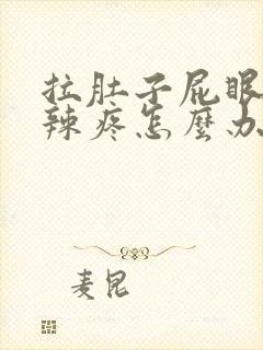 拉肚子屁眼火辣辣疼怎么办