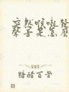 突然喉咙发不出声音是怎么回事