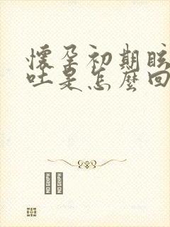 怀孕初期眩晕呕吐是怎么回事