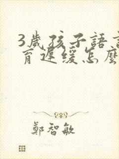 3岁孩子语言发育迟缓怎么做康复训练