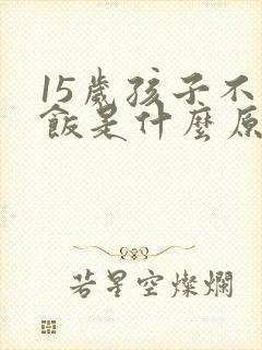 15岁孩子不吃饭是什么原因