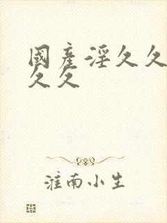 国产淫久久久久久久