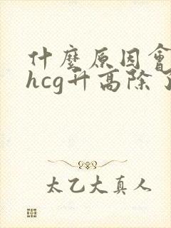 什么原因会导致hcg升高除了怀孕