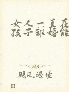 女人一直在家带孩子离婚能补偿多少钱