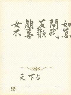 女朋友问如果她不喜欢我怎么办怎么回答