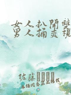 女人扒开双腿让男人捅爽视频