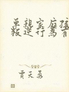 单亲家庭孩子的叛逆行为有哪些