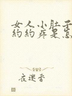 女人小肚子隐隐约约疼是怎么回事呢吃什么药