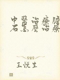 中医治疗胆囊结石怎么治疗最好的方法