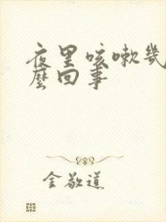 夜里咳嗽几声怎么回事