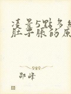 凌晨5点多经常肚子胀的原因