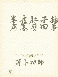 半夜肚子抽筋的疼怎么回事