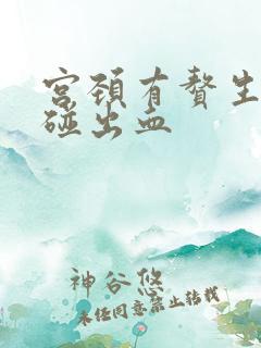 宫颈有赘生物一碰出血