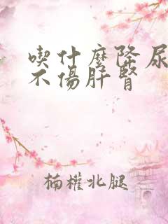 吃什么降尿酸药不伤肝肾