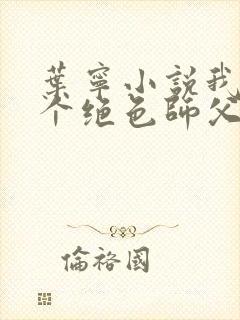 叶宁小说我有三个绝色师父