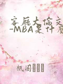 客厅大伦交侩H-MBA是什么