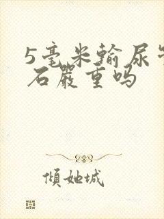 5毫米输尿管结石严重吗