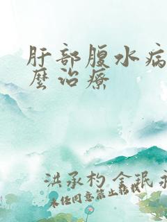 肝部腹水病人怎么治疗