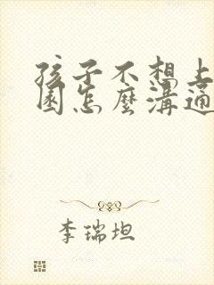 孩子不想上幼儿园怎么沟通