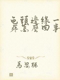 龟头边缘一碰就疼怎么回事