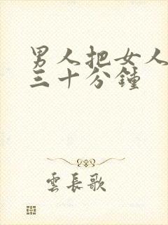 男人把女人捅爽三十分钟