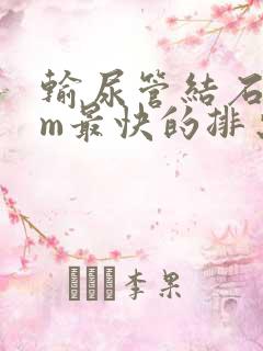 输尿管结石6mm最快的排出方法