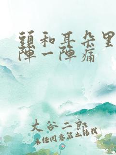 头和耳朵里面一阵一阵痛