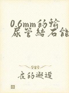 0.6mm的输尿管结石能排出吗