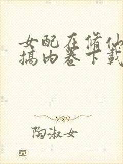 女配在修仙文里搞内卷下载txt