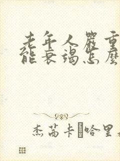 老年人严重心功能衰竭怎么治疗好