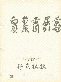 白带黄尿黄是什么原因引起的