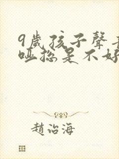 9岁孩子声音嘶哑总是不好怎么办