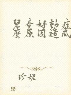 儿童好动症是什么原因造成的