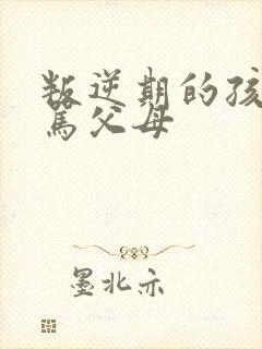 叛逆期的孩子打骂父母